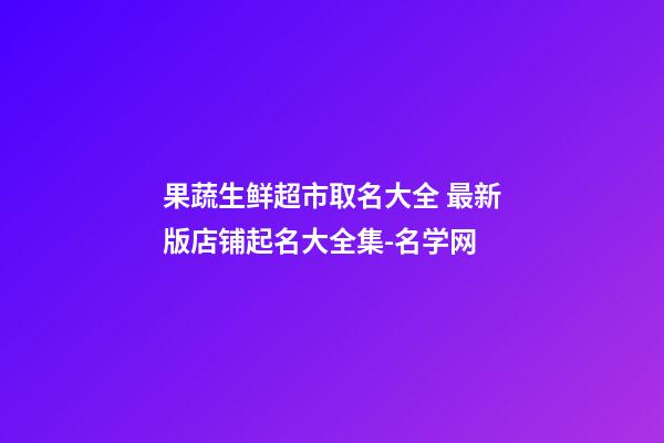 果蔬生鲜超市取名大全 最新版店铺起名大全集-名学网-第1张-店铺起名-玄机派